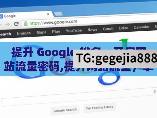 提升 Google 排名，开启网站流量密码,提升网站流量，掌握Google排名技巧