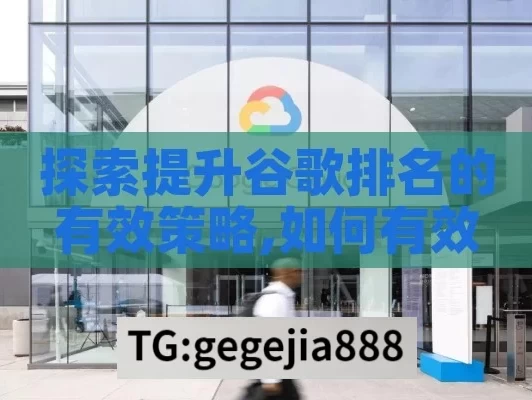 探索提升谷歌排名的有效策略,如何有效提升谷歌排名，实用策略全解析