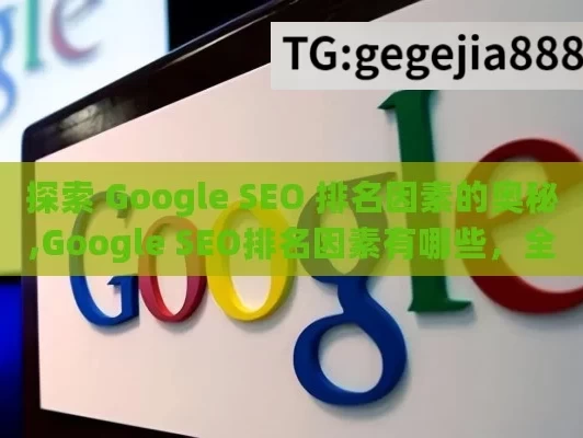 探索 Google SEO 排名因素的奥秘,Google SEO排名因素有哪些，全面解析提升网站排名的关键要素