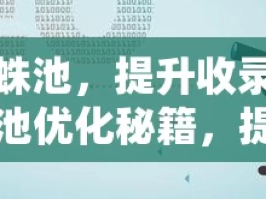 揭秘谷歌蜘蛛池，提升收录率的有效策略谷歌蜘蛛池优化秘籍，提升网站收录率的实用策略