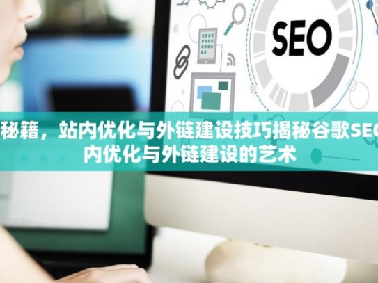 掌握谷歌 SEO 秘籍，站内优化与外链建设技巧揭秘谷歌SEO成功之道，站内优化与外链建设的艺术