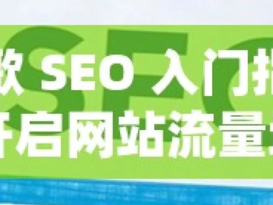 谷歌 SEO 入门指南，开启网站流量增长之门