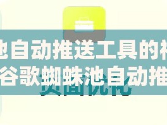 探索谷歌蜘蛛池自动推送工具的神奇之处提升网站SEO效果，谷歌蜘蛛池自动推送工具的奥秘