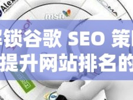 解锁谷歌 SEO 策略，提升网站排名的关键秘籍揭秘谷歌SEO策略，提升网站排名的实用技巧