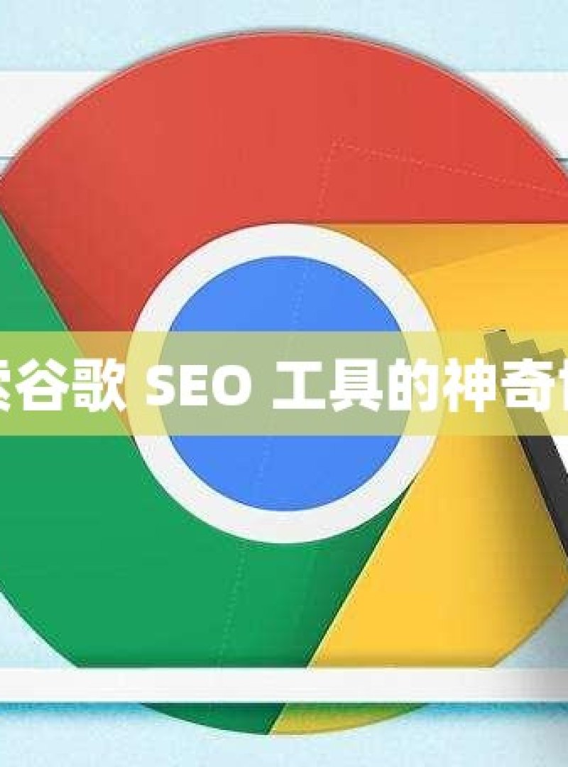 探索谷歌 SEO 工具的神奇世界 - 