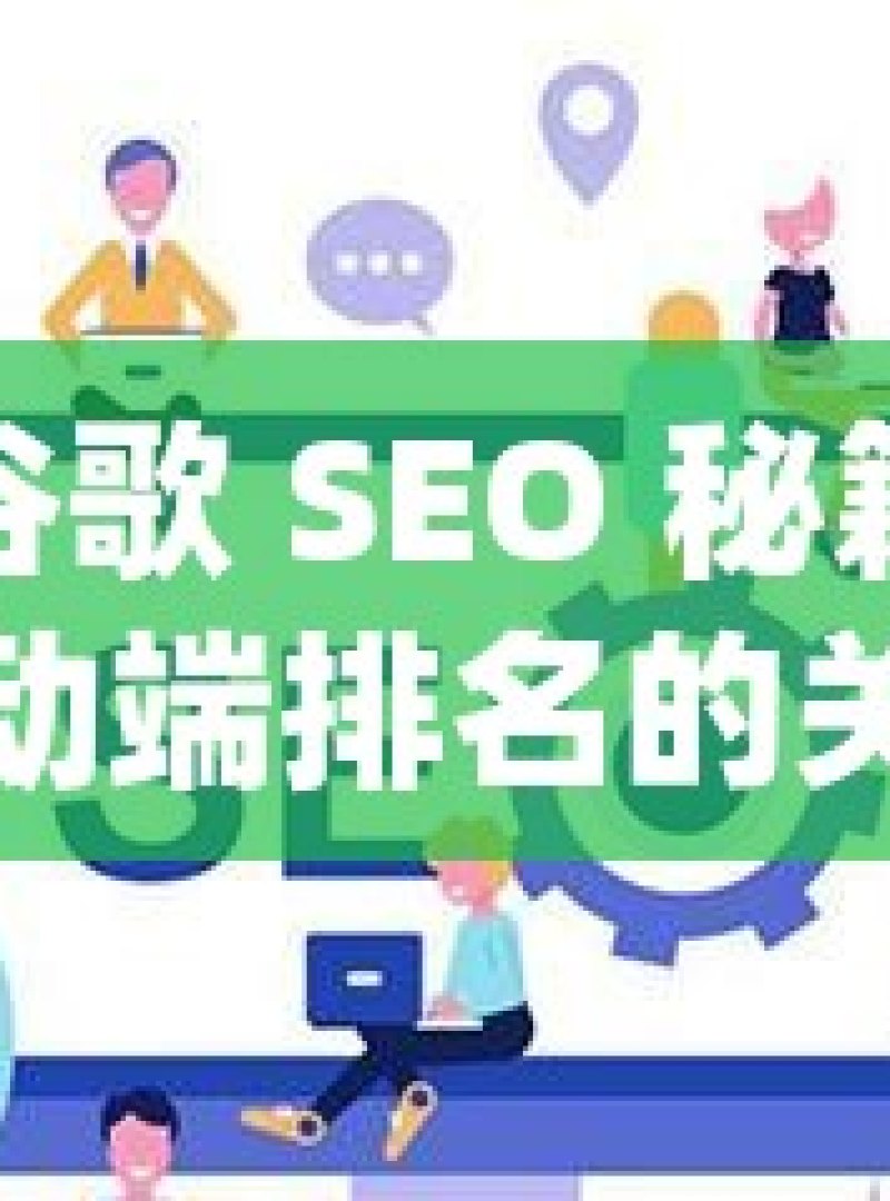 掌握谷歌 SEO 秘籍，提升移动端排名的关键策略