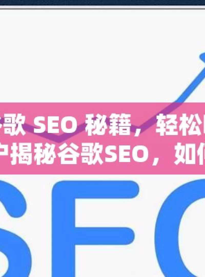 解锁谷歌 SEO 秘籍，轻松吸引更多客户揭秘谷歌SEO，如何有效吸引客户并提升在线业务