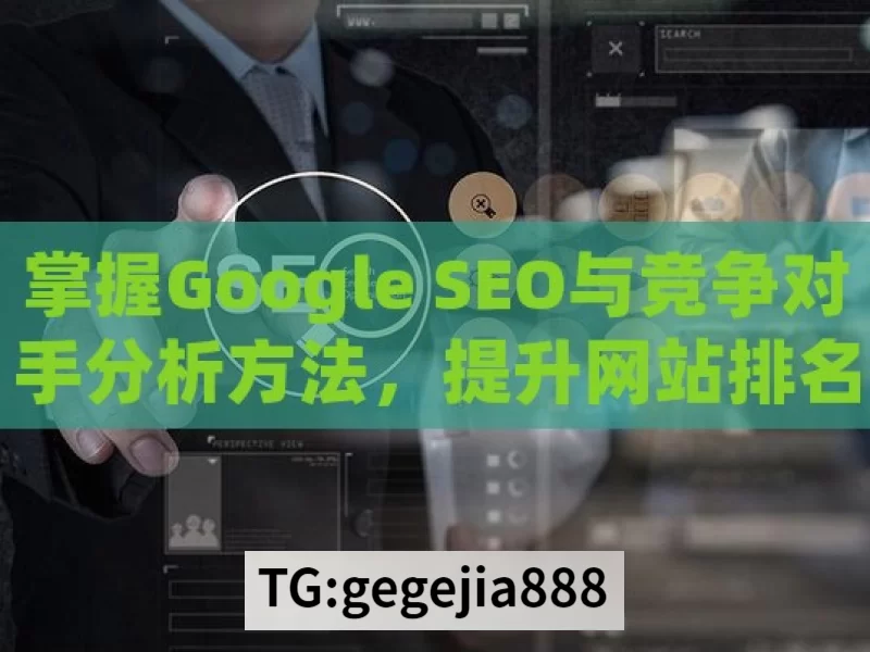 掌握Google SEO与竞争对手分析方法，提升网站排名的秘诀