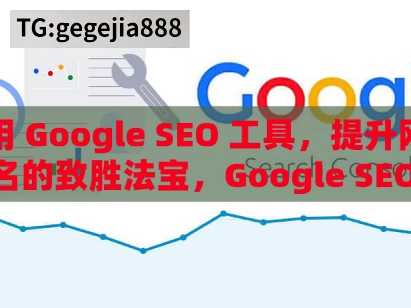 利用 Google SEO 工具，提升网站排名的致胜法宝，Google SEO 工具，提升网站排名之匙