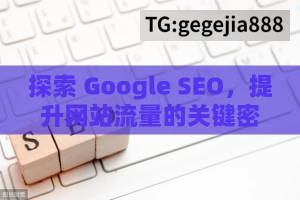 探索 Google SEO，提升网站流量的关键密码,揭秘Google SEO，网络可见度的关键