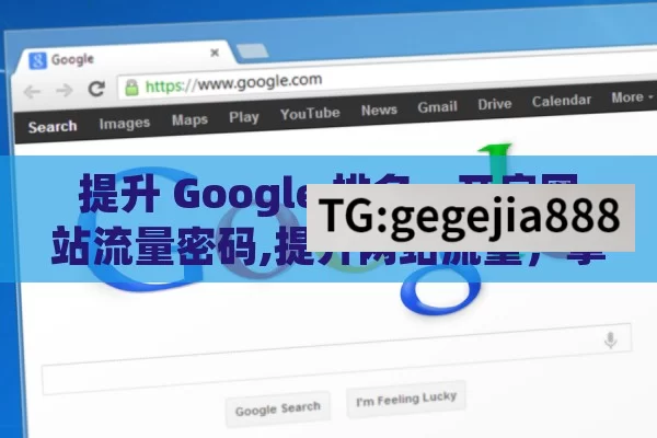 提升 Google 排名，开启网站流量密码,提升网站流量，掌握Google排名技巧