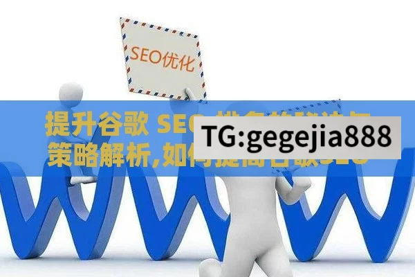 提升谷歌 SEO 排名的秘诀与策略解析,如何提高谷歌SEO排名