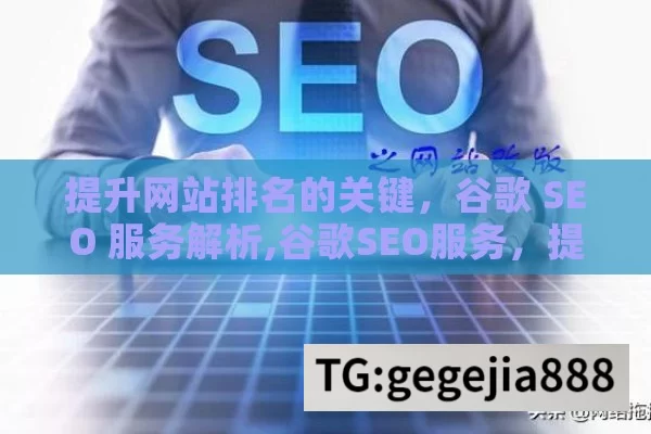 提升网站排名的关键，谷歌 SEO 服务解析,谷歌SEO服务，提升网站流量的关键策略