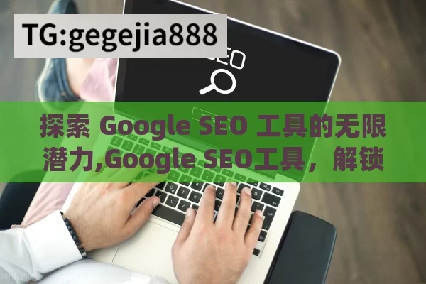 探索 Google SEO 工具的无限潜力,Google SEO工具，解锁网站排名的秘密武器