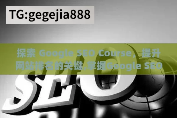 探索 Google SEO Course，提升网站排名的关键,掌握Google SEO课程，提升网站排名