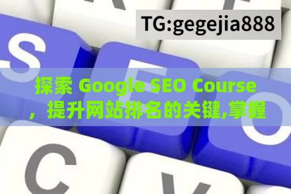 探索 Google SEO Course，提升网站排名的关键,掌握Google SEO课程，提升网站排名