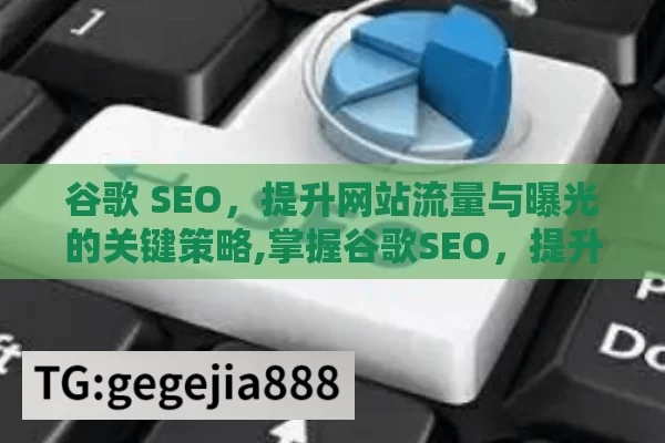 谷歌 SEO，提升网站流量与曝光的关键策略,掌握谷歌SEO，提升网站流量