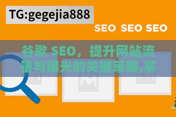 谷歌 SEO，提升网站流量与曝光的关键策略,掌握谷歌SEO，提升网站流量