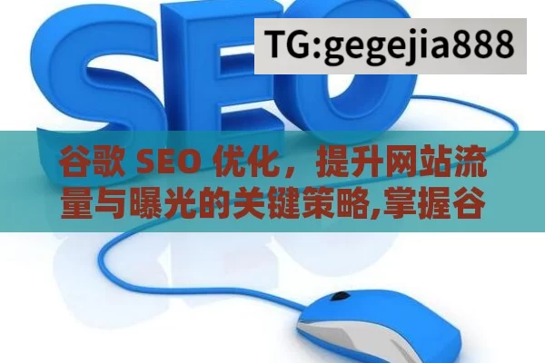 谷歌 SEO 优化，提升网站流量与曝光的关键策略,掌握谷歌SEO优化，提升网站排名的秘诀