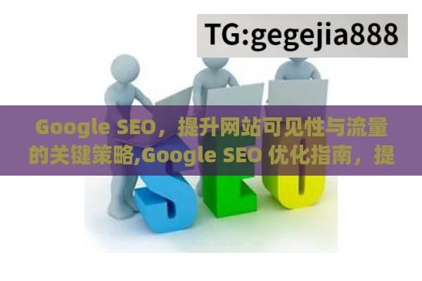 Google SEO，提升网站可见性与流量的关键策略,Google SEO 优化指南，提升网站排名的秘诀