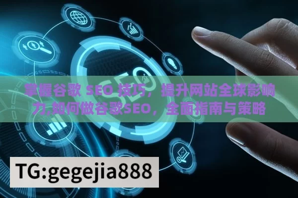 掌握谷歌 SEO 技巧，提升网站全球影响力,如何做谷歌SEO，全面指南与策略