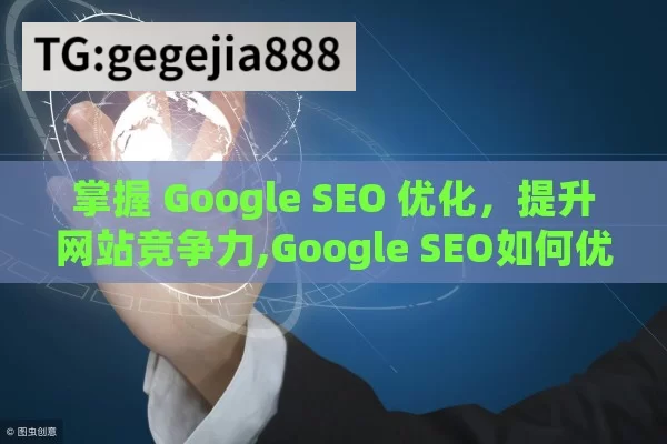 掌握 Google SEO 优化，提升网站竞争力,Google SEO如何优化网站，实用策略与技巧