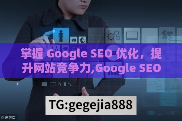 掌握 Google SEO 优化，提升网站竞争力,Google SEO如何优化网站，实用策略与技巧