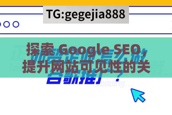 探索 Google SEO，提升网站可见性的关键策略,Google SEO是什么，掌握搜索引擎优化的关键策略