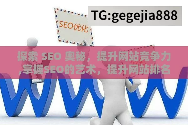 探索 SEO 奥秘，提升网站竞争力,掌握SEO的艺术，提升网站排名的终极指南